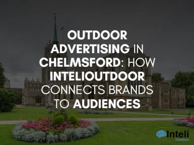 Outdoor Advertising in Chelmsford: How InteliOutdoor Connects Brands to Audiences