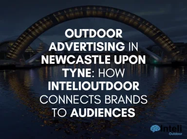 Outdoor Advertising in Newcastle upon Tyne: How InteliOutdoor Connects Brands to Audiences