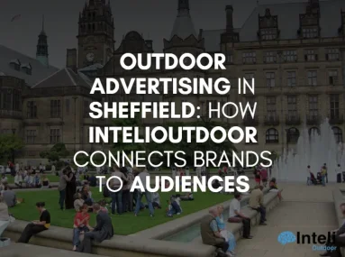 Outdoor Advertising in Sheffield: How InteliOutdoor Connects Brands to Audiences