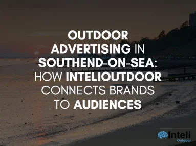 Outdoor Advertising in Southend-on-Sea: How InteliOutdoor Connects Brands to Audiences