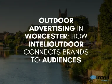 Outdoor Advertising in Worcester: How InteliOutdoor Connects Brands to Audiences