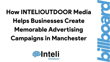 How INTELIOUTDOOR Media Helps Businesses Create Memorable Advertising Campaigns in Manchester