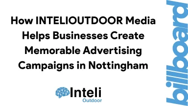 How INTELIOUTDOOR Media Helps Businesses Create Memorable Advertising Campaigns in Nottingham