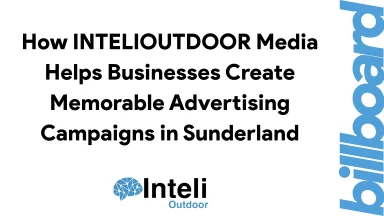 How INTELIOUTDOOR Media Helps Businesses Create Memorable Advertising Campaigns in Sunderland